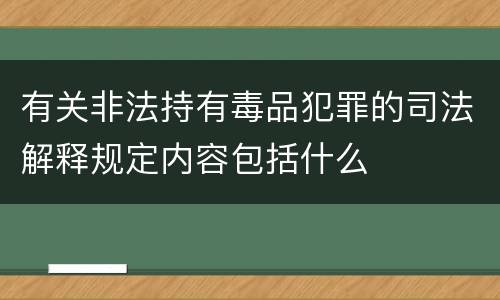 有关非法持有毒品犯罪的司法解释规定内容包括什么