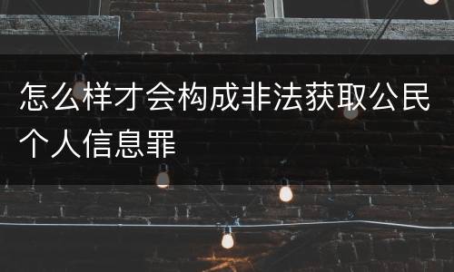 怎么样才会构成非法获取公民个人信息罪