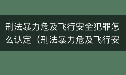 刑法暴力危及飞行安全犯罪怎么认定（刑法暴力危及飞行安全犯罪怎么认定罪名）