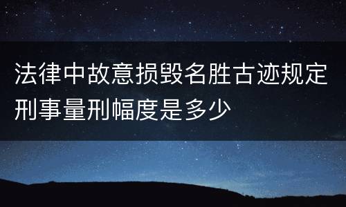 法律中故意损毁名胜古迹规定刑事量刑幅度是多少