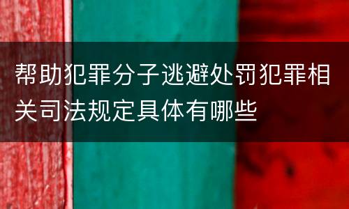 帮助犯罪分子逃避处罚犯罪相关司法规定具体有哪些