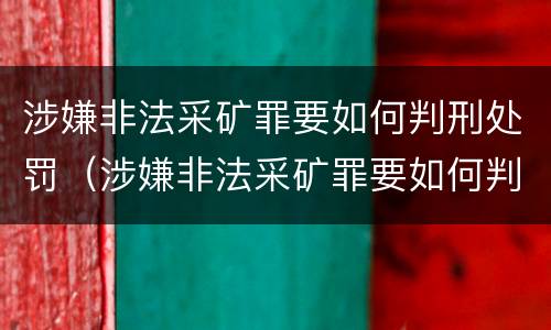 涉嫌非法采矿罪要如何判刑处罚（涉嫌非法采矿罪要如何判刑处罚呢）