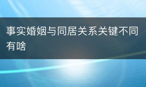事实婚姻与同居关系关键不同有啥
