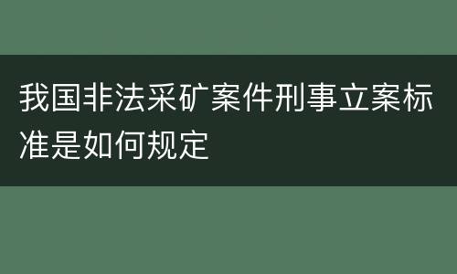 我国非法采矿案件刑事立案标准是如何规定