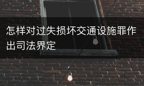 怎样对过失损坏交通设施罪作出司法界定