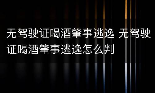 无驾驶证喝酒肇事逃逸 无驾驶证喝酒肇事逃逸怎么判