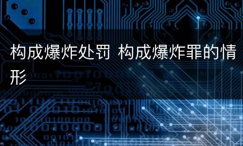 构成爆炸处罚 构成爆炸罪的情形