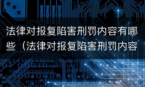 法律对报复陷害刑罚内容有哪些（法律对报复陷害刑罚内容有哪些处罚）