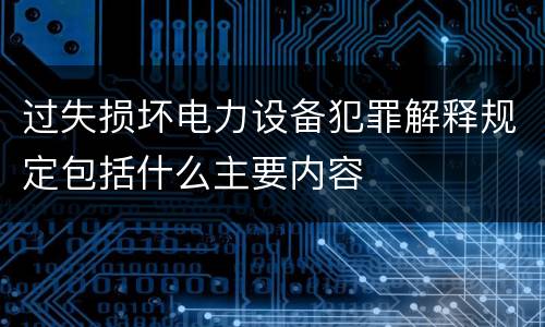 过失损坏电力设备犯罪解释规定包括什么主要内容