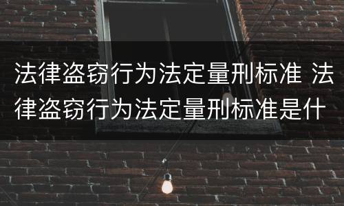 法律盗窃行为法定量刑标准 法律盗窃行为法定量刑标准是什么