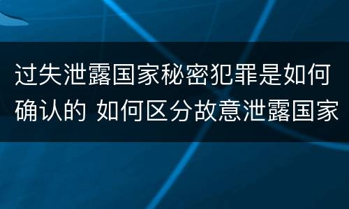 过失泄露国家秘密犯罪是如何确认的 如何区分故意泄露国家秘密罪与过失泄露国家秘密罪?