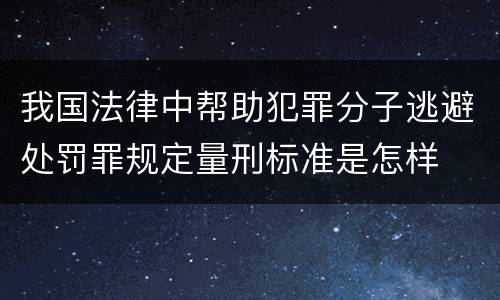 我国法律中帮助犯罪分子逃避处罚罪规定量刑标准是怎样