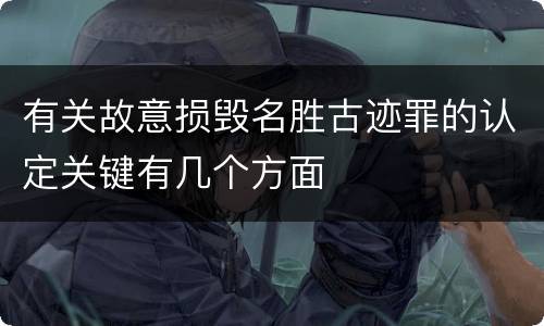 有关故意损毁名胜古迹罪的认定关键有几个方面