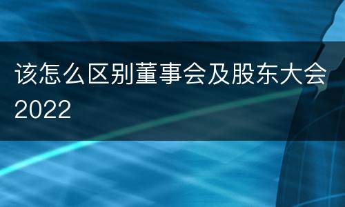 该怎么区别董事会及股东大会2022