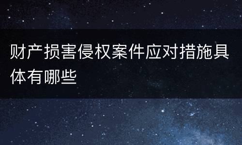 财产损害侵权案件应对措施具体有哪些