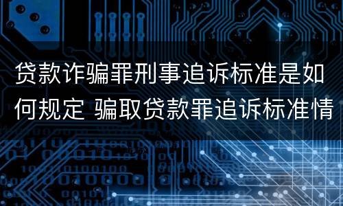 贷款诈骗罪刑事追诉标准是如何规定 骗取贷款罪追诉标准情节严重