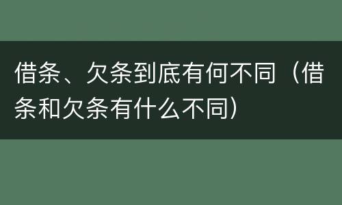 借条、欠条到底有何不同（借条和欠条有什么不同）