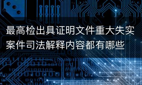 最高检出具证明文件重大失实案件司法解释内容都有哪些