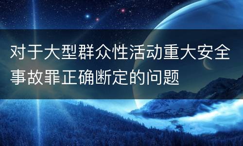 对于大型群众性活动重大安全事故罪正确断定的问题