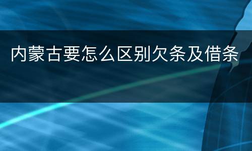 内蒙古要怎么区别欠条及借条