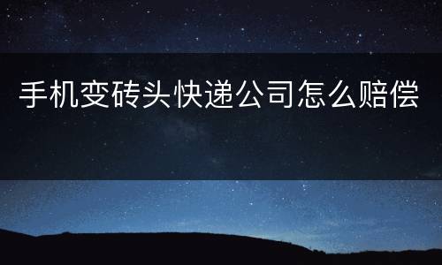手机变砖头快递公司怎么赔偿