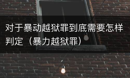 对于暴动越狱罪到底需要怎样判定（暴力越狱罪）