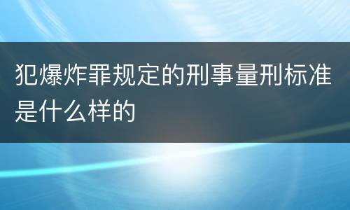 犯爆炸罪规定的刑事量刑标准是什么样的