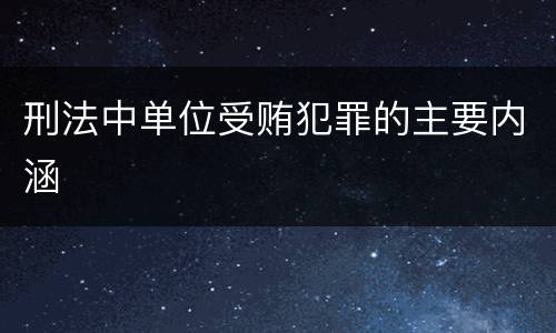 刑法中单位受贿犯罪的主要内涵