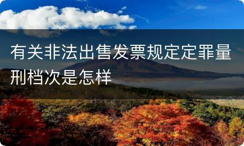 有关非法出售发票规定定罪量刑档次是怎样
