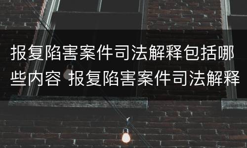 报复陷害案件司法解释包括哪些内容 报复陷害案件司法解释包括哪些内容呢