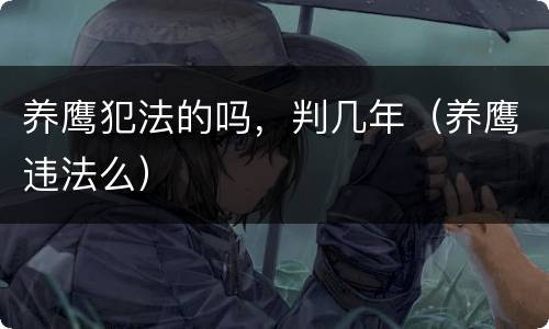 养鹰犯法的吗，判几年（养鹰违法么）