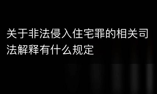 关于非法侵入住宅罪的相关司法解释有什么规定