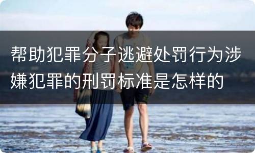 帮助犯罪分子逃避处罚行为涉嫌犯罪的刑罚标准是怎样的