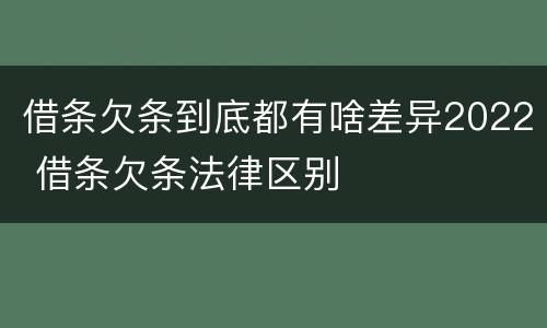借条欠条到底都有啥差异2022 借条欠条法律区别