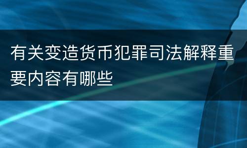 有关变造货币犯罪司法解释重要内容有哪些
