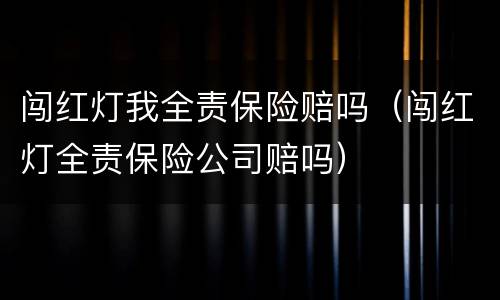 闯红灯我全责保险赔吗（闯红灯全责保险公司赔吗）