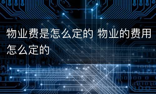 物业费是怎么定的 物业的费用怎么定的