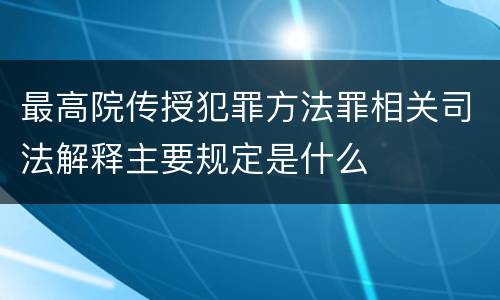 最高院传授犯罪方法罪相关司法解释主要规定是什么