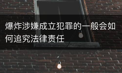 爆炸涉嫌成立犯罪的一般会如何追究法律责任