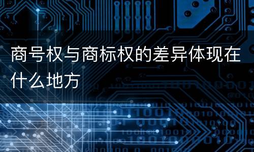 商号权与商标权的差异体现在什么地方