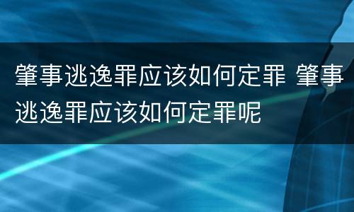 肇事逃逸罪应该如何定罪 肇事逃逸罪应该如何定罪呢