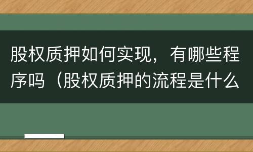 股权质押如何实现，有哪些程序吗（股权质押的流程是什么）