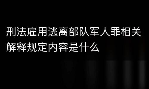 刑法雇用逃离部队军人罪相关解释规定内容是什么