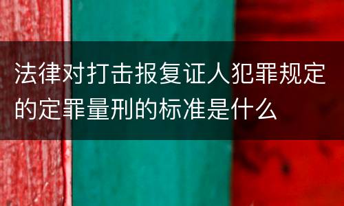 法律对打击报复证人犯罪规定的定罪量刑的标准是什么