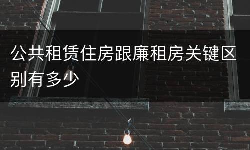 公共租赁住房跟廉租房关键区别有多少
