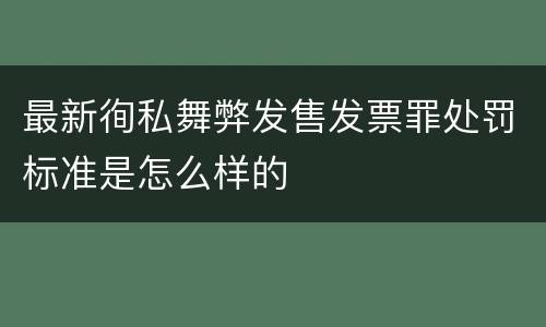 最新徇私舞弊发售发票罪处罚标准是怎么样的