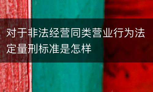 对于非法经营同类营业行为法定量刑标准是怎样