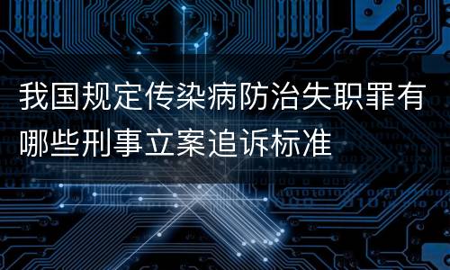 我国规定传染病防治失职罪有哪些刑事立案追诉标准