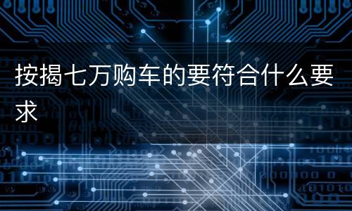 按揭七万购车的要符合什么要求