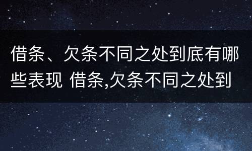 借条、欠条不同之处到底有哪些表现 借条,欠条不同之处到底有哪些表现呢